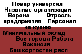 Повар-универсал › Название организации ­ Верона 2013 › Отрасль предприятия ­ Персонал на кухню › Минимальный оклад ­ 32 000 - Все города Работа » Вакансии   . Башкортостан респ.,Баймакский р-н